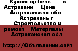 Куплю щебень 5-20 в Астрахани  › Цена ­ 570 - Астраханская обл., Астрахань г. Строительство и ремонт » Материалы   . Астраханская обл.